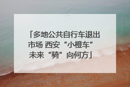 多地公共自行车退出市场 西安“小橙车”未来“骑”向何方
