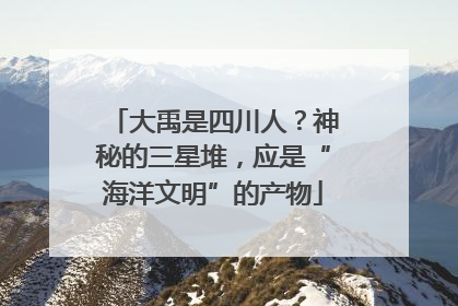 大禹是四川人？神秘的三星堆，应是“海洋文明”的产物