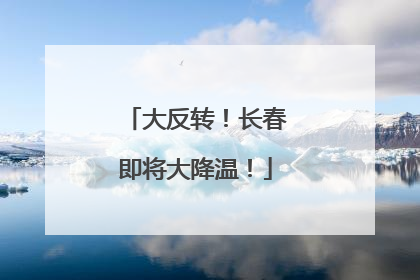 大反转！长春即将大降温！