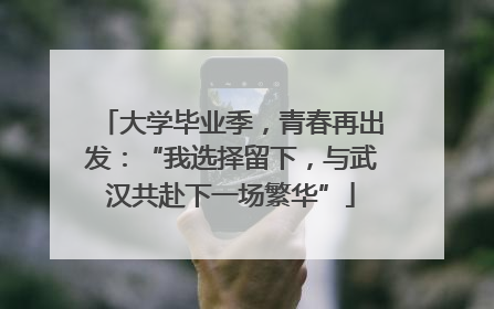 大学毕业季，青春再出发：“我选择留下，与武汉共赴下一场繁华”