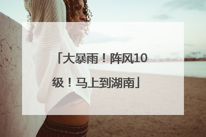 大暴雨！阵风10级！马上到湖南