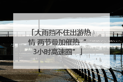 大雨挡不住出游热情 两节叠加催热“3小时高速圈”