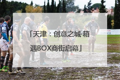天津：创意之城·箱遇BOX商街启幕