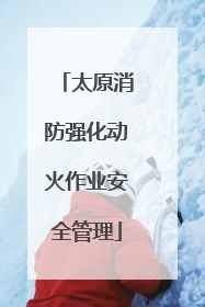 太原消防强化动火作业安全管理
