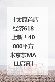 太原首店经济618上新！40000平方米京东MALL启幕