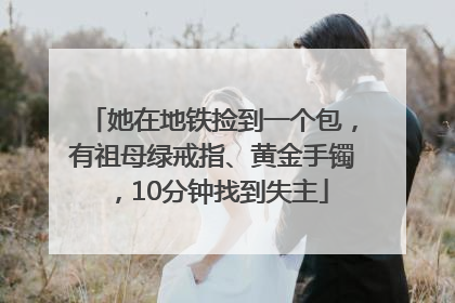 她在地铁捡到一个包，有祖母绿戒指、黄金手镯，10分钟找到失主