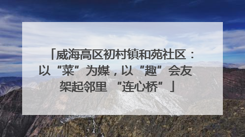 威海高区初村镇和苑社区：以“菜”为媒，以“趣”会友 架起邻里 “连心桥”