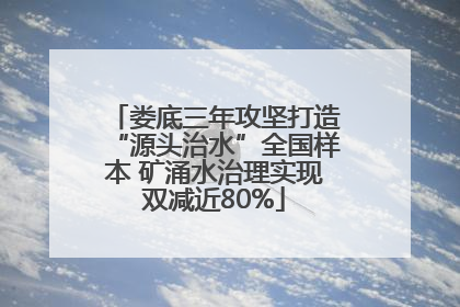 娄底三年攻坚打造“源头治水”全国样本 矿涌水治理实现双减近80%