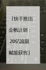 快手推出金帆计划：20亿流量赋能获客