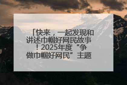 快来，一起发现和讲述巾帼好网民故事！2025年度“争做巾帼好网民”主题活动火热开启