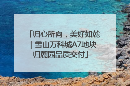 归心所向，美好如麓｜雪山万科城A7地块归麓园品质交付
