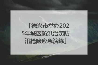 德兴市举办2025年城区防洪治涝防汛抢险应急演练