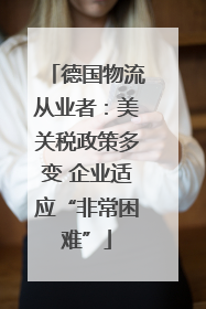 德国物流从业者：美关税政策多变 企业适应“非常困难”