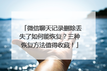 微信聊天记录删除丢失了如何能恢复？三种恢复方法值得收藏！