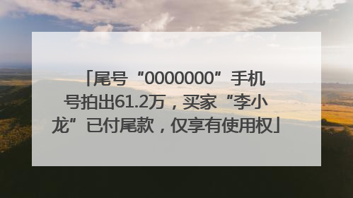 尾号“0000000”手机号拍出61.2万，买家“李小龙”已付尾款，仅享有使用权
