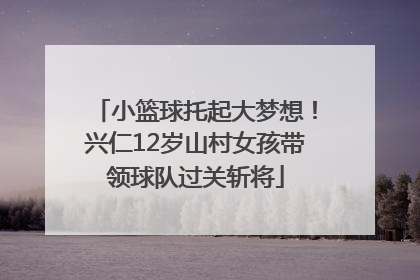 小篮球托起大梦想！兴仁12岁山村女孩带领球队过关斩将