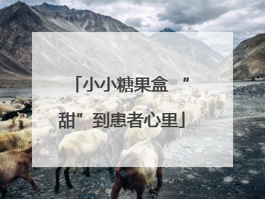 小小糖果盒 “甜”到患者心里