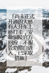 尚未正式开通的大桥有人开车上桥打卡，安徽铜陵官方回应：不服管劝擅自进入，已采取措施