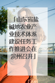 山东省盐碱地农业产业技术体系建设任务工作推进会在滨州召开