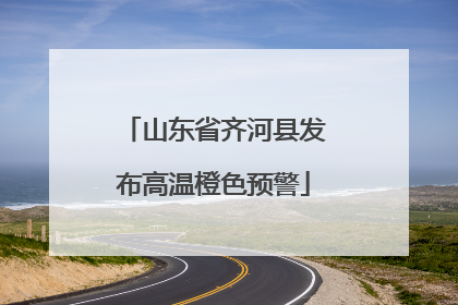 山东省齐河县发布高温橙色预警
