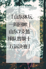 山东体坛一周回眸｜山东7支篮球队晋级十五运决赛