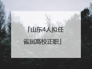 山东4人拟任省属高校正职