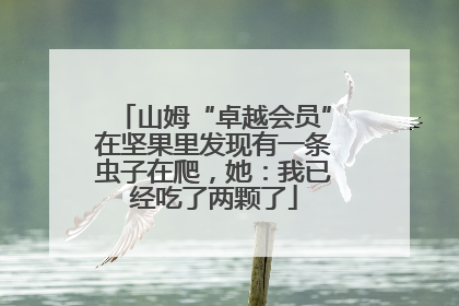 山姆“卓越会员”在坚果里发现有一条虫子在爬，她：我已经吃了两颗了