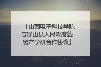 山西电子科技学院与浮山县人民政府签署产学研合作协议