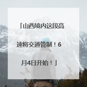 山西境内这段高速将交通管制！6月4日开始！
