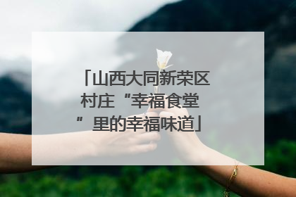 山西大同新荣区 村庄“幸福食堂”里的幸福味道