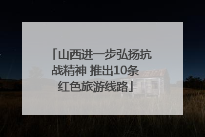 山西进一步弘扬抗战精神 推出10条红色旅游线路