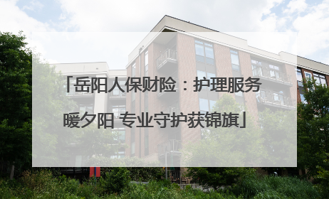 岳阳人保财险：护理服务暖夕阳 专业守护获锦旗