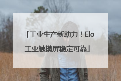 工业生产新助力！Elo 工业触摸屏稳定可靠