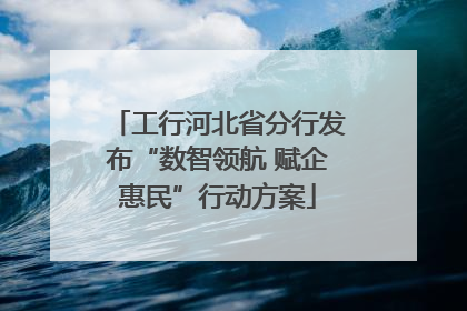 工行河北省分行发布“数智领航 赋企惠民”行动方案