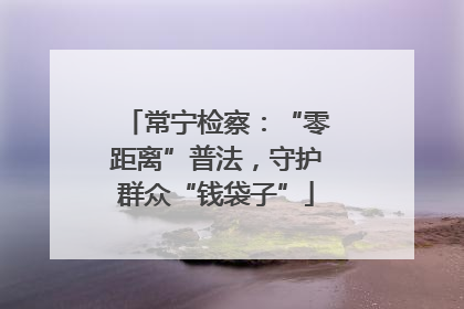 常宁检察：“零距离”普法，守护群众“钱袋子”
