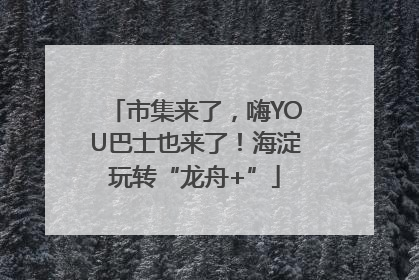 市集来了，嗨YOU巴士也来了！海淀玩转“龙舟+”