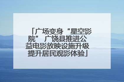 广场变身“星空影院” 广饶县推进公益电影放映设施升级提升居民观影体验