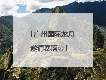 广州国际龙舟邀请赛落幕