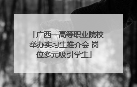 广西一高等职业院校举办实习生推介会 岗位多元吸引学生