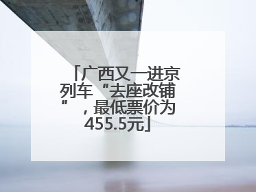 广西又一进京列车“去座改铺”，最低票价为455.5元