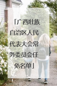 广西壮族自治区人民代表大会常务委员会任免名单