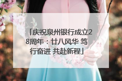 庆祝泉州银行成立28周年：廿八风华 笃行奋进 共赴新程