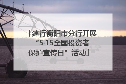 建行衡阳市分行开展“5·15全国投资者保护宣传日”活动