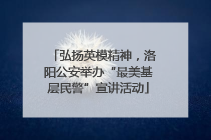 弘扬英模精神，洛阳公安举办“最美基层民警”宣讲活动
