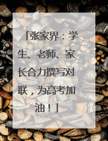 张家界：学生、老师、家长合力撰写对联，为高考加油！