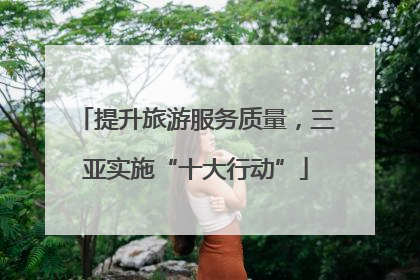 提升旅游服务质量，三亚实施“十大行动”
