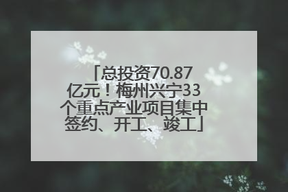 总投资70.87亿元！梅州兴宁33个重点产业项目集中签约、开工、竣工