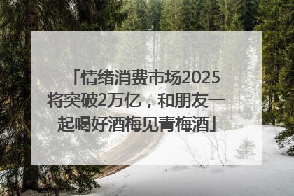 情绪消费市场2025将突破2万亿，和朋友一起喝好酒梅见青梅酒