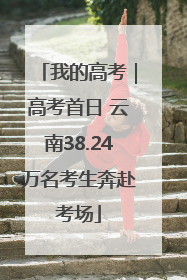 我的高考｜高考首日 云南38.24万名考生奔赴考场
