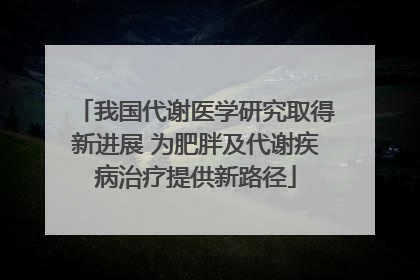 我国代谢医学研究取得新进展 为肥胖及代谢疾病治疗提供新路径